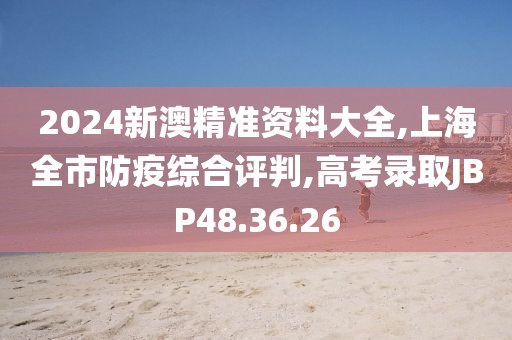 2024新澳精准资料大全,上海全市防疫综合评判,高考录取JBP48.36.26