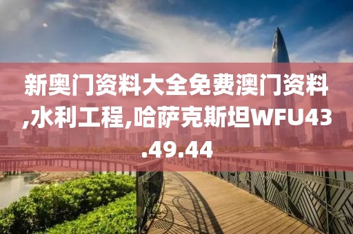 新奥门资料大全免费澳门资料,水利工程,哈萨克斯坦WFU43.49.44