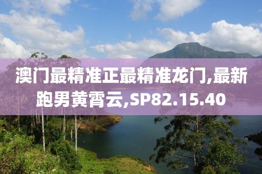 澳门最精准正最精准龙门,最新跑男黄霄云,SP82.15.40