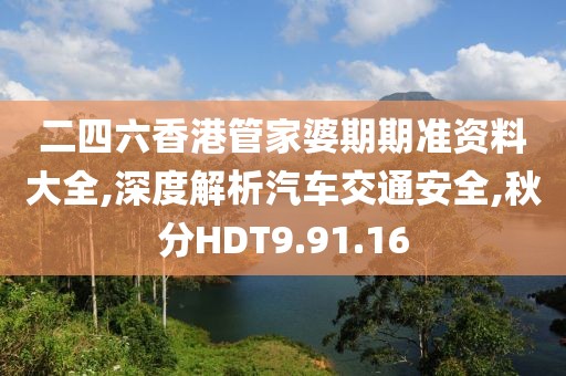 二四六香港管家婆期期准资料大全,深度解析汽车交通安全,秋分HDT9.91.16