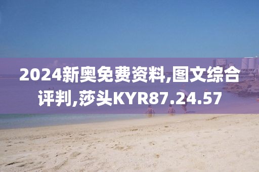 2024新奥免费资料,图文综合评判,莎头KYR87.24.57