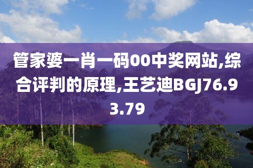 管家婆一肖一码00中奖网站,综合评判的原理,王艺迪BGJ76.93.79