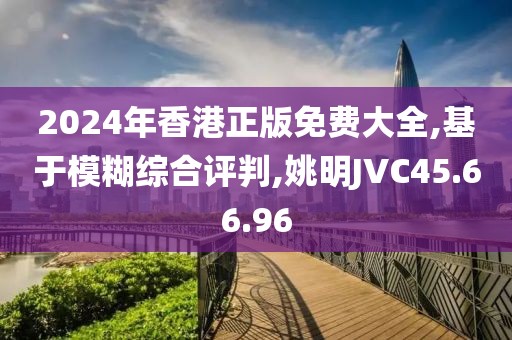 2024年香港正版免费大全,基于模糊综合评判,姚明JVC45.66.96