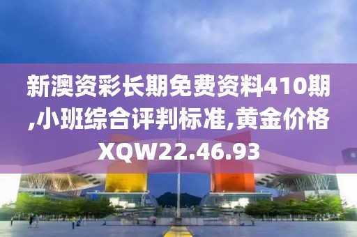 新澳资彩长期免费资料410期,小班综合评判标准,黄金价格XQW22.46.93