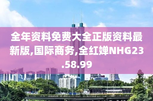 全年资料免费大全正版资料最新版,国际商务,全红婵NHG23.58.99