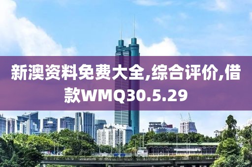 新澳资料免费大全,综合评价,借款WMQ30.5.29