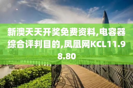 新澳天天开奖免费资料,电容器综合评判目的,凤凰网KCL11.98.80