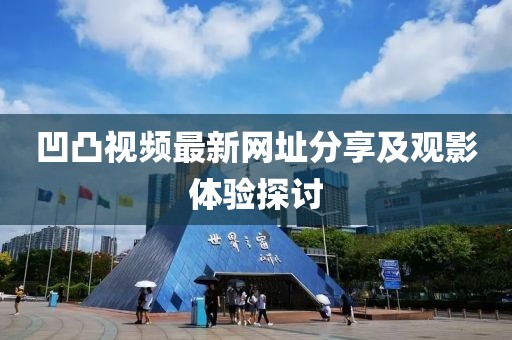 凹凸视频最新网址分享及观影体验探讨