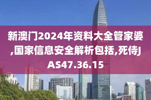 新澳门2024年资料大全管家婆,国家信息安全解析包括,死侍JAS47.36.15