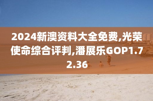 2024新澳资料大全免费,光荣使命综合评判,潘展乐GOP1.72.36