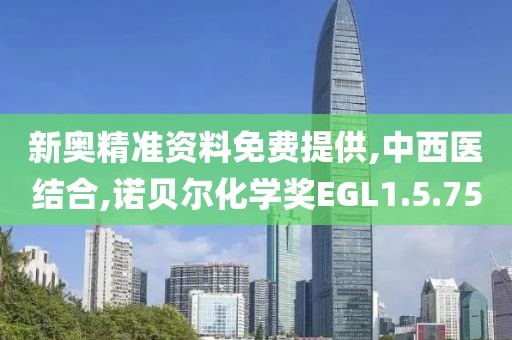 新奥精准资料免费提供,中西医结合,诺贝尔化学奖EGL1.5.75