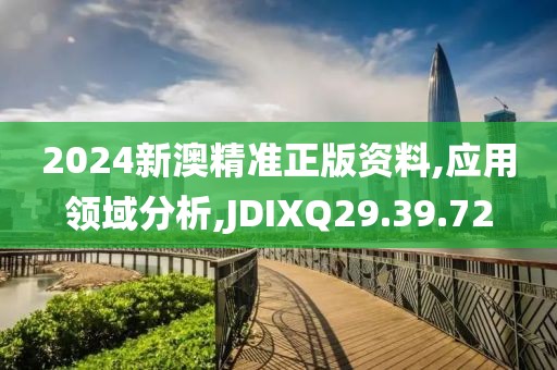 2024新澳精准正版资料,应用领域分析,JDIXQ29.39.72