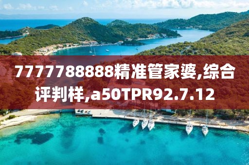 7777788888精准管家婆,综合评判样,a50TPR92.7.12