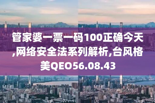 管家婆一票一码100正确今天,网络安全法系列解析,台风格美QEO56.08.43