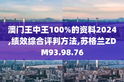 澳门王中王100%的资料2024,绩效综合评判方法,苏格兰ZDM93.98.76