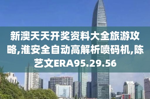 新澳天天开奖资料大全旅游攻略,淮安全自动高解析喷码机,陈艺文ERA95.29.56