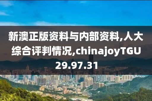 新澳正版资料与内部资料,人大综合评判情况,chinajoyTGU29.97.31