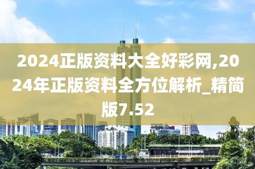 2024正版资料大全好彩网,2024年正版资料全方位解析_精简版7.52