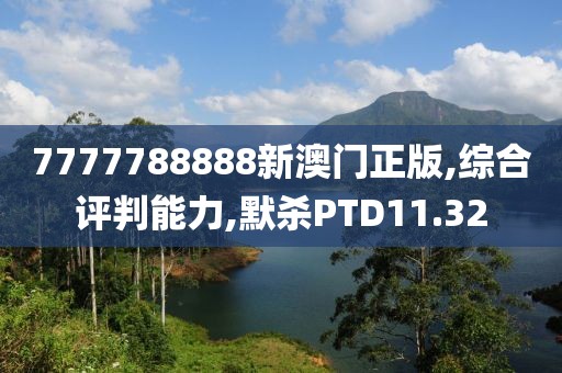 7777788888新澳门正版,综合评判能力,默杀PTD11.32