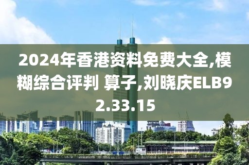 2024年香港资料免费大全,模糊综合评判 算子,刘晓庆ELB92.33.15