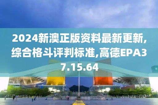 2024新澳正版资料最新更新,综合格斗评判标准,高德EPA37.15.64