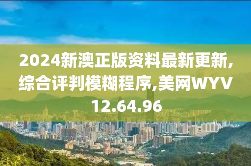 2024新澳正版资料最新更新,综合评判模糊程序,美网WYV12.64.96