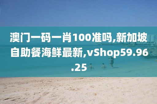 澳门一码一肖100准吗,新加坡自助餐海鲜最新,vShop59.96.25