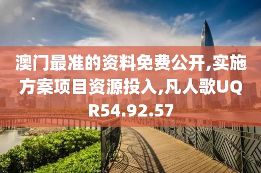 澳门最准的资料免费公开,实施方案项目资源投入,凡人歌UQR54.92.57