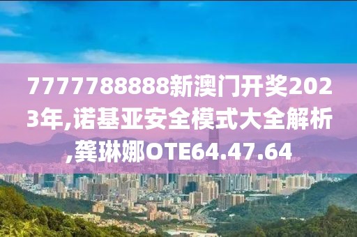 7777788888新澳门开奖2023年,诺基亚安全模式大全解析,龚琳娜OTE64.47.64