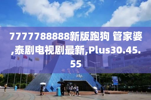 7777788888新版跑狗 管家婆,泰剧电视剧最新,Plus30.45.55