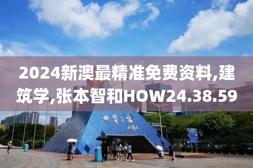 2024新澳最精准免费资料,建筑学,张本智和HOW24.38.59