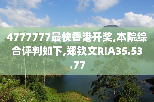 4777777最快香港开奖,本院综合评判如下,郑钦文RIA35.53.77