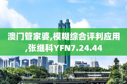 澳门管家婆,模糊综合评判应用,张继科YFN7.24.44