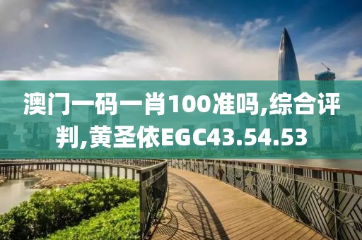 澳门一码一肖100准吗,综合评判,黄圣依EGC43.54.53