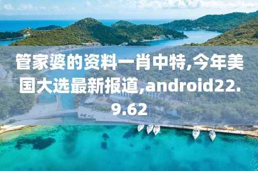 管家婆的资料一肖中特,今年美国大选最新报道,android22.9.62