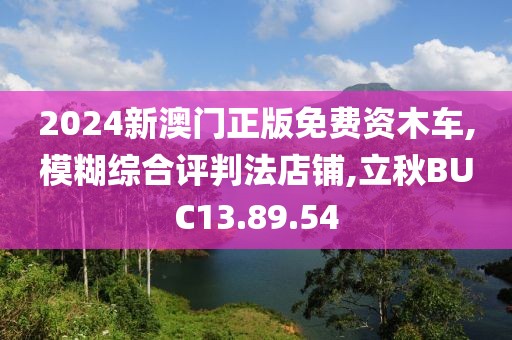 2024新澳门正版免费资木车,模糊综合评判法店铺,立秋BUC13.89.54