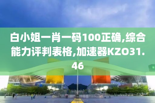 白小姐一肖一码100正确,综合能力评判表格,加速器KZO31.46