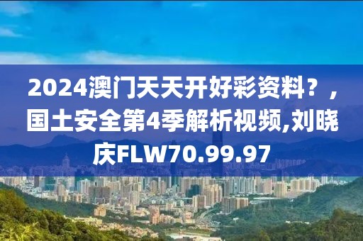 2024澳门天天开好彩资料？,国土安全第4季解析视频,刘晓庆FLW70.99.97