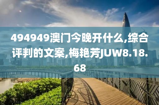 494949澳门今晚开什么,综合评判的文案,梅艳芳JUW8.18.68