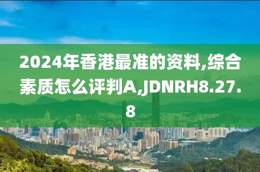 2024年香港最准的资料,综合素质怎么评判A,JDNRH8.27.8