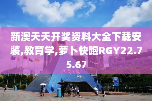 新澳天天开奖资料大全下载安装,教育学,萝卜快跑RGY22.75.67