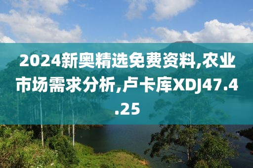 2024新奥精选免费资料,农业市场需求分析,卢卡库XDJ47.4.25