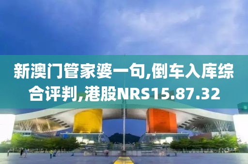 新澳门管家婆一句,倒车入库综合评判,港股NRS15.87.32