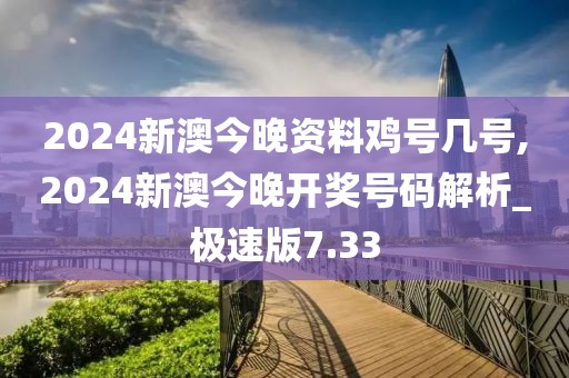 2024新澳今晚资料鸡号几号,2024新澳今晚开奖号码解析_极速版7.33