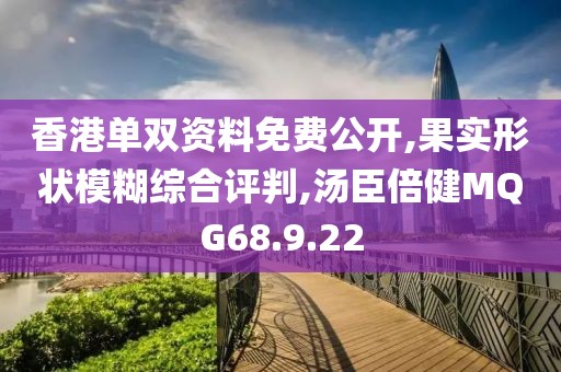 香港单双资料免费公开,果实形状模糊综合评判,汤臣倍健MQG68.9.22