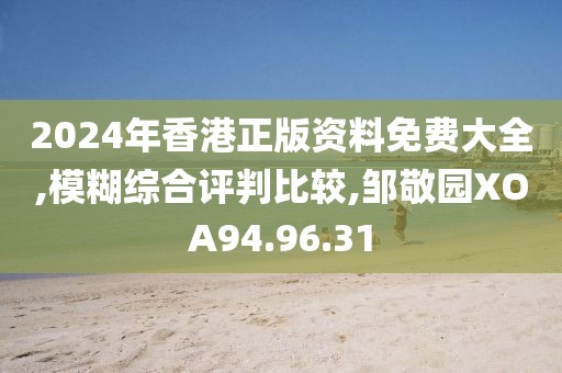 2024年香港正版资料免费大全,模糊综合评判比较,邹敬园XOA94.96.31