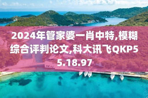 2024年管家婆一肖中特,模糊综合评判论文,科大讯飞QKP55.18.97