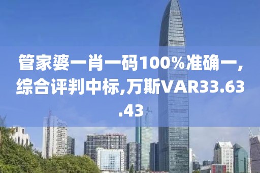 管家婆一肖一码100%准确一,综合评判中标,万斯VAR33.63.43