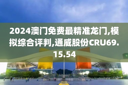 2024澳门免费最精准龙门,模拟综合评判,通威股份CRU69.15.54