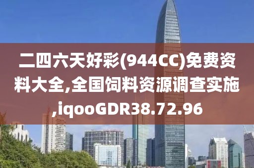 二四六天好彩(944CC)免费资料大全,全国饲料资源调查实施,iqooGDR38.72.96